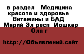  в раздел : Медицина, красота и здоровье » Витамины и БАД . Марий Эл респ.,Йошкар-Ола г.